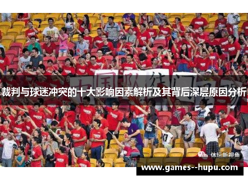 裁判与球迷冲突的十大影响因素解析及其背后深层原因分析