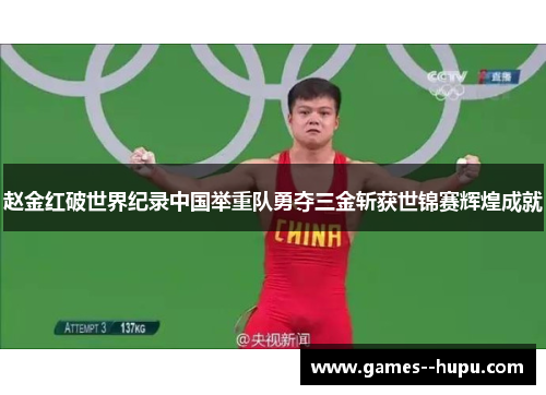 赵金红破世界纪录中国举重队勇夺三金斩获世锦赛辉煌成就 赵金红破世界纪录中国举重队勇夺三金斩获世锦赛辉煌成就