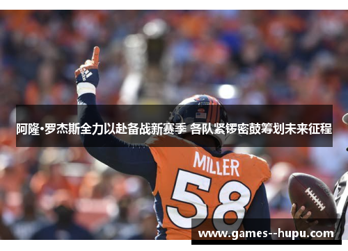 阿隆·罗杰斯全力以赴备战新赛季 各队紧锣密鼓筹划未来征程