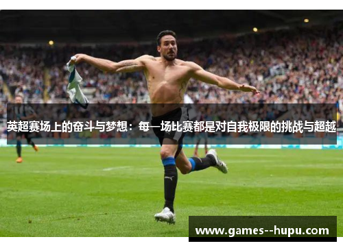 英超赛场上的奋斗与梦想：每一场比赛都是对自我极限的挑战与超越