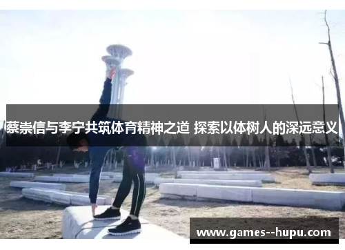 蔡崇信与李宁共筑体育精神之道 探索以体树人的深远意义