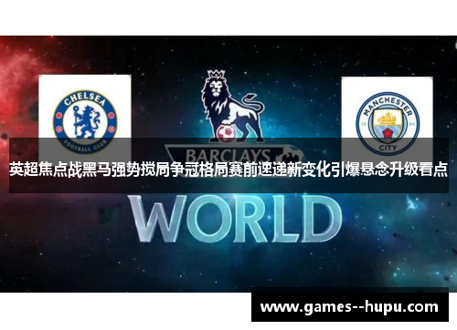 英超焦点战黑马强势搅局争冠格局赛前速递新变化引爆悬念升级看点