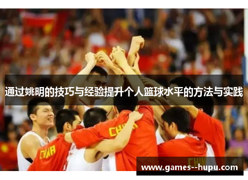 通过姚明的技巧与经验提升个人篮球水平的方法与实践