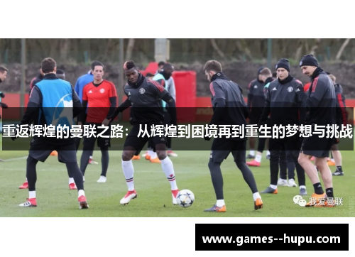 重返辉煌的曼联之路：从辉煌到困境再到重生的梦想与挑战