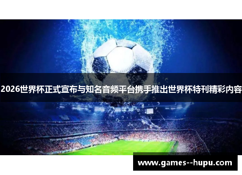 2026世界杯正式宣布与知名音频平台携手推出世界杯特刊精彩内容