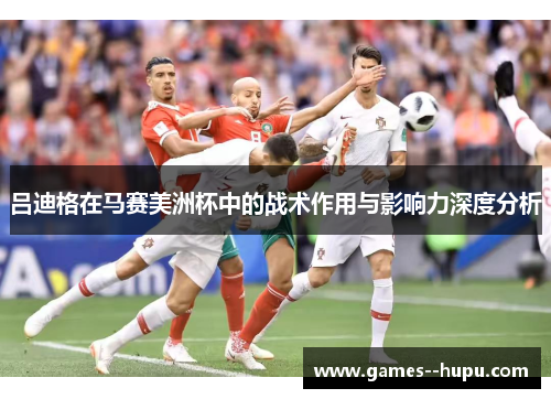 吕迪格在马赛美洲杯中的战术作用与影响力深度分析