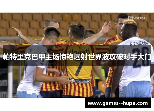 帕特里克巴甲主场惊艳远射世界波攻破对手大门