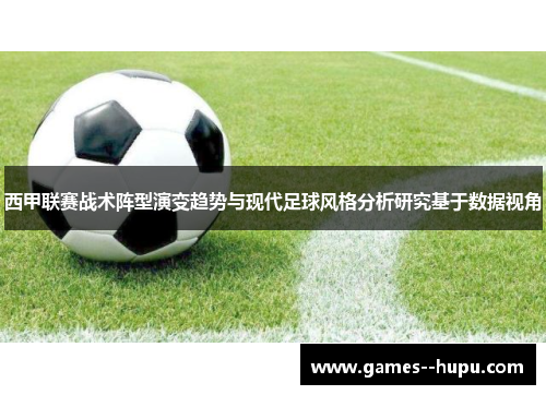 西甲联赛战术阵型演变趋势与现代足球风格分析研究基于数据视角 西甲联赛战术阵型演变趋势与现代足球风格分析研究基于数据视角