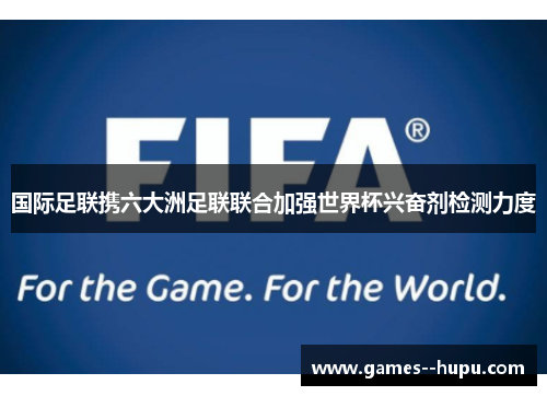 国际足联携六大洲足联联合加强世界杯兴奋剂检测力度 国际足联携六大洲足联联合加强世界杯兴奋剂检测力度