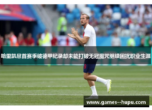 哈里凯恩首赛季破德甲纪录却未能打破无冠魔咒继续困扰职业生涯 哈里凯恩首赛季破德甲纪录却未能打破无冠魔咒继续困扰职业生涯