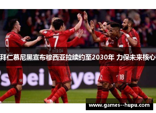拜仁慕尼黑宣布穆西亚拉续约至2030年 力保未来核心 拜仁慕尼黑宣布穆西亚拉续约至2030年 力保未来核心