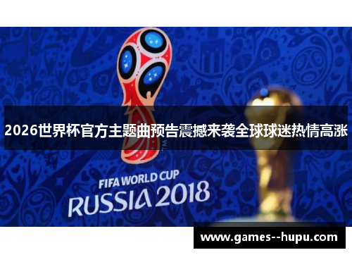 2026世界杯官方主题曲预告震撼来袭全球球迷热情高涨 2026世界杯官方主题曲预告震撼来袭全球球迷热情高涨